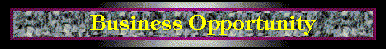 Click here to e-mail your name and residential postal address for the free Info on this Business Opportunity (sorry, no p.o. boxes or suite addresses).